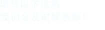 填寫以下信息，我們會及時聯系您！